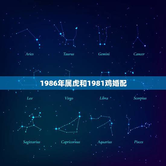 1986年属虎和1981鸡婚配,86年虎和81年鸡能结婚 1986年属虎和1981鸡婚配,86年虎和81年鸡能结婚