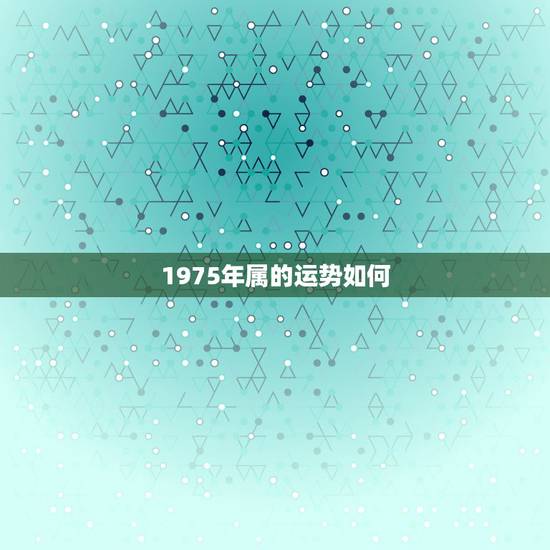 1975年属的运势如何,1975出生属兔的运势如何? 1975年属的运势如何,1975出生属兔的运势如何?