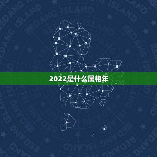 2022是什么属相年，2022什么年属什么，什么命
