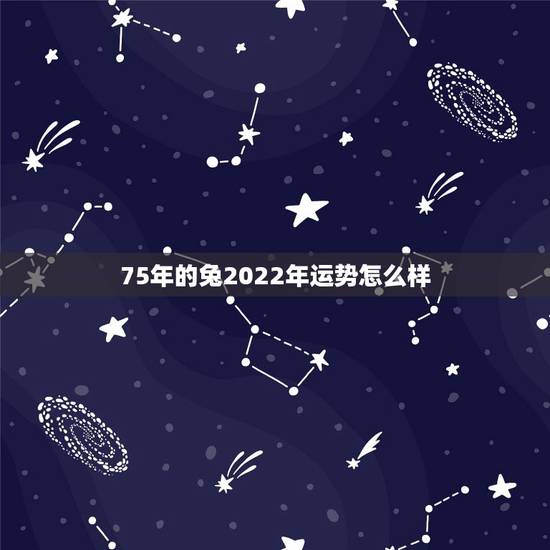 75年的兔2022年运势怎么样，1975年兔2022年运势完整版