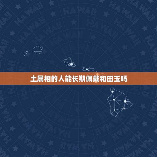 土属相的人能长期佩戴和田玉吗,戴玉的好处和禁忌 土属相的人能长期佩戴和田玉吗,戴玉的好处和禁忌