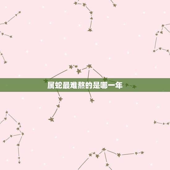 属蛇最难熬的是哪一年,2022 年属蛇每月运势 属蛇最难熬的是哪一年,2022 年属蛇每月运势
