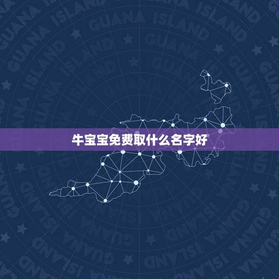 牛宝宝免费取什么名字好，2021年五月份的牛宝宝好不好