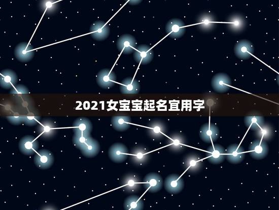 2021女宝宝起名宜用字，2021年属牛的女孩叫什么名字