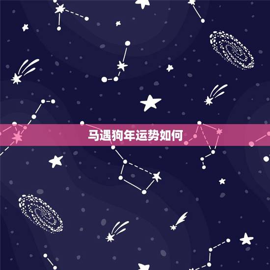 马遇狗年运势如何,属马人狗年猪年运势如何 马遇狗年运势如何,属马人狗年猪年运势如何
