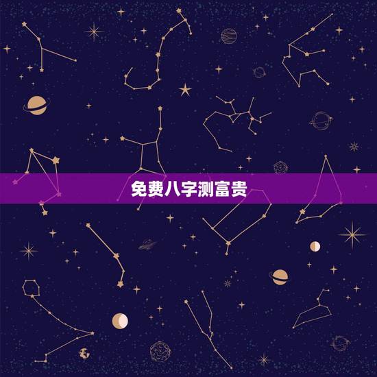 免费八字测富贵，生辰八字查询