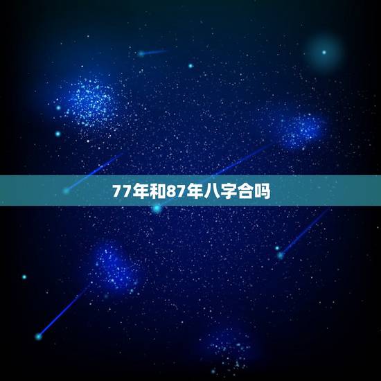 77年和87年八字合吗,周易八字免费测算 77年和87年八字合吗,周易八字免费测算