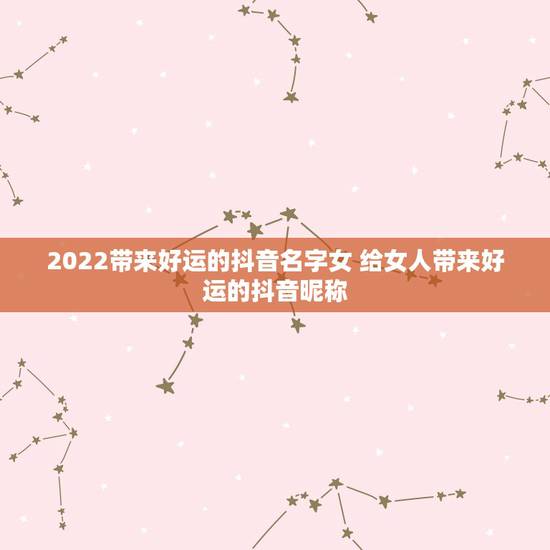 2022带来好运的抖音名字女 给女人带来好运的抖音昵称