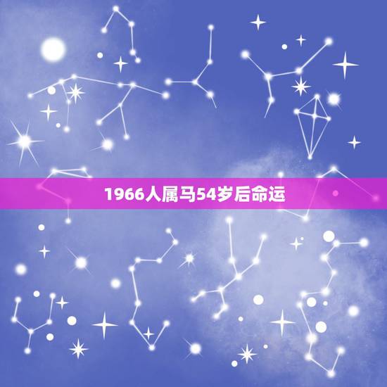 1966人属马54岁后命运，属马明天的运气运势