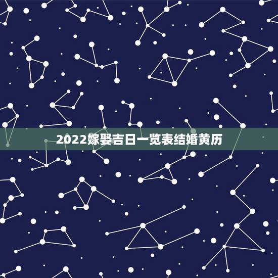 2022嫁娶吉日一览表结婚黄历，2022年1月份结婚黄道吉日
