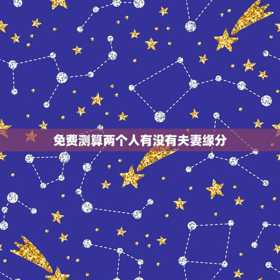 免费测算两个人有没有夫妻缘分，怎样判定两个人之间是有缘分的？