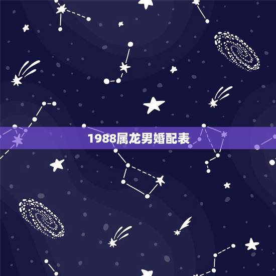 1988属龙男婚配表，2000年属龙男婚姻配偶