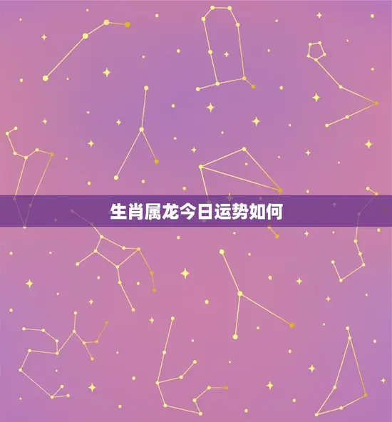 生肖属龙今日运势如何 生肖属龙今日运势如何