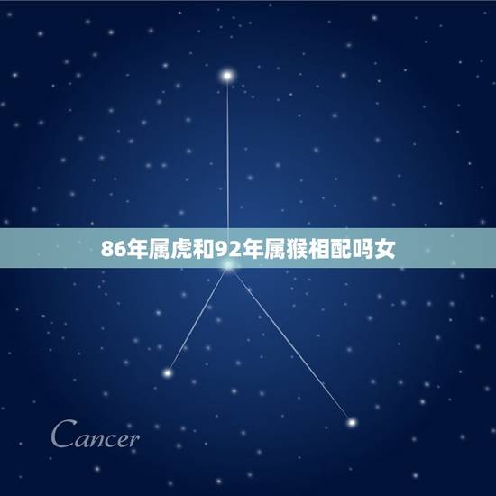 86年属虎和92年属猴相配吗女(十二生肖配对指南) 86年属虎和92年属猴相配吗女(十二生肖配对指南)