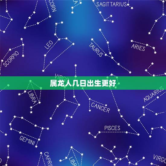 属龙人几日出生更好,属龙宝宝几月出生更好 属龙人几日出生更好,属龙宝宝几月出生更好