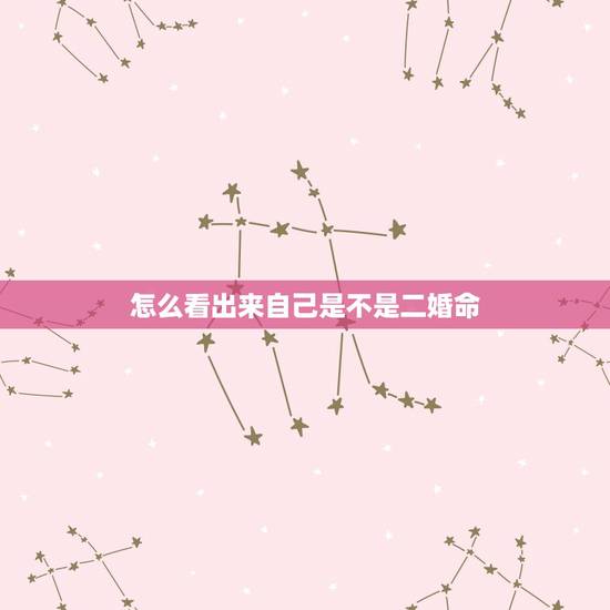 怎么看出来自己是不是二婚命,八字能看出来有没有二婚命 怎么看出来自己是不是二婚命,八字能看出来有没有二婚命