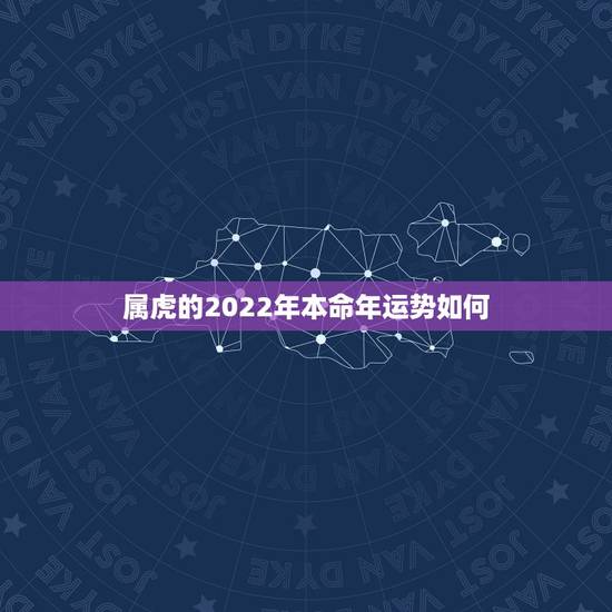 属虎的2022年本命年运势如何,1986年属虎人2022年运势 属虎的2022年本命年运势如何,1986年属虎人2022年运势