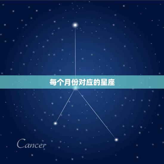每个月份对应的星座,各个星座对应的月份是? 每个月份对应的星座,各个星座对应的月份是?