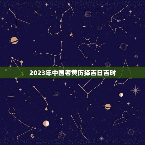 2023年中国老黄历择吉日吉时（具体查询工具参考）