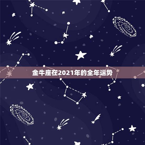 金牛座在2021年的全年运势，金牛座一定感兴趣！金牛座2021年的星座