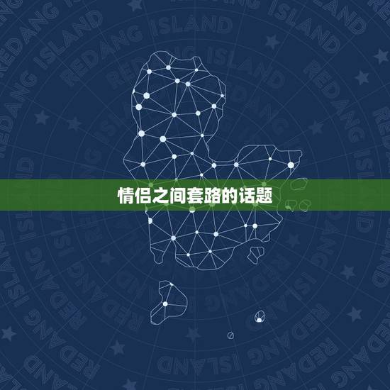 情侣之间套路的话题，情侣之间有哪些有趣又好