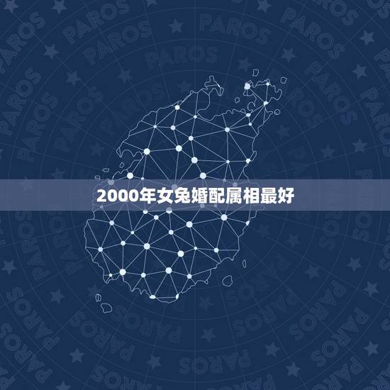 2000年女兔婚配属相最好,属兔的和什么属相的人结婚好 2000年女兔婚配属相最好,属兔的和什么属相的人结婚好