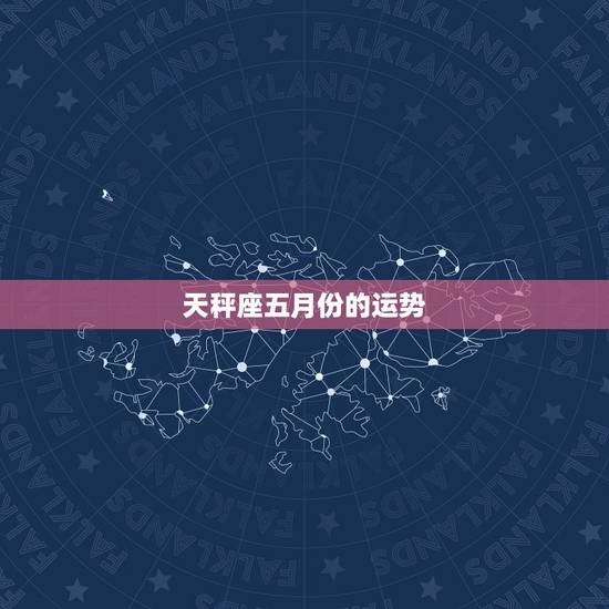 天秤座五月份的运势,天秤座的男孩子,五月份的运势会怎样呢? 天秤座五月份的运势,天秤座的男孩子,五月份的运势会怎样呢?
