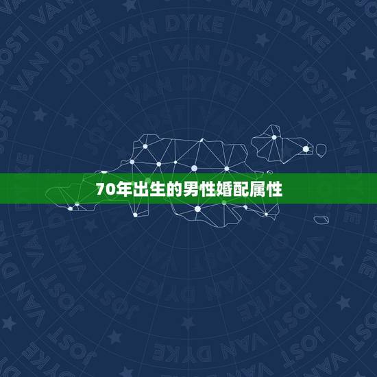70年出生的男性婚配属性，70年12月十五男狗和什么属相婚配好