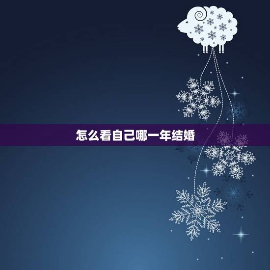 怎么看自己哪一年结婚,八字怎么看自己什么时候结婚 怎么看自己哪一年结婚,八字怎么看自己什么时候结婚