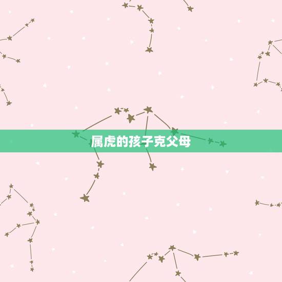 属虎的孩子克父母,孩子属虎与父母分别属龙和鸡,这样的属相是否相克 属虎的孩子克父母,孩子属虎与父母分别属龙和鸡,这样的属相是否相克