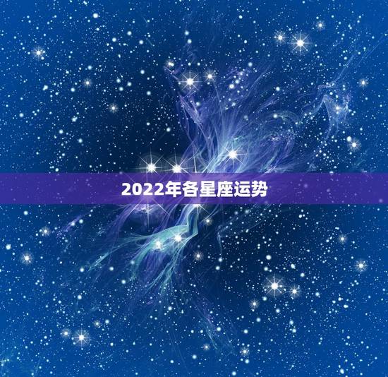 2022年各星座运势，2022年哪个星座喜事连连