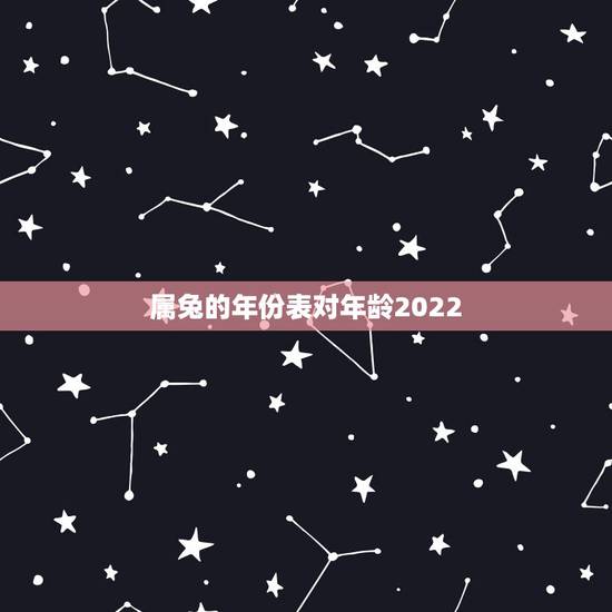 属兔的年份表对年龄2022,99年过完生日2022 年多大 属兔的年份表对年龄2022,99年过完生日2022 年多大