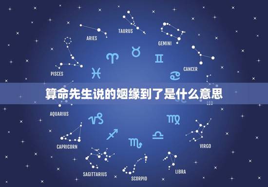 算命先生说的姻缘到了是什么意思,算命先生说我的婚姻不像是到头的婚姻什么 算命先生说的姻缘到了是什么意思,算命先生说我的婚姻不像是到头的婚姻什么