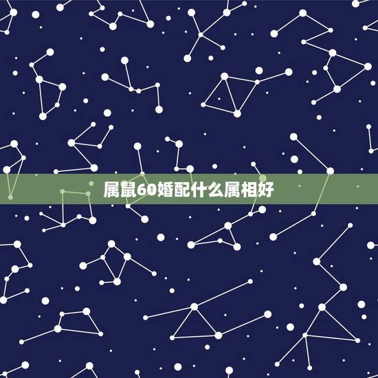 属鼠60婚配什么属相好,属鼠最佳婚配属相 属鼠60婚配什么属相好,属鼠最佳婚配属相