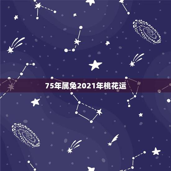 75年属兔2021年桃花运，75年的兔2021年运势怎么样