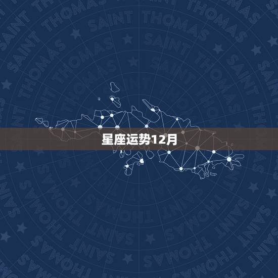 星座运势12月,星座运势12月14号是什么星座 星座运势12月,星座运势12月14号是什么星座