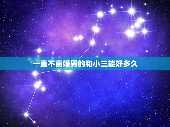 一直不离婚男的和小三能好多久,清问大家如果我和他不离婚一直这样拖着他和 一直不离婚男的和小三能好多久,清问大家如果我和他不离婚一直这样拖着他和