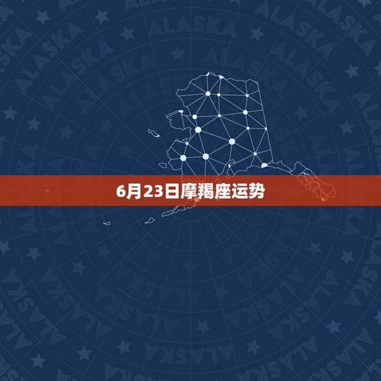 6月23日摩羯座运势,摩羯座6月运势 6月23日摩羯座运势,摩羯座6月运势