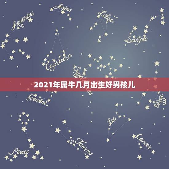 2021年属牛几月出生好男孩儿，属牛2021年几月出生命苦 最命苦的出