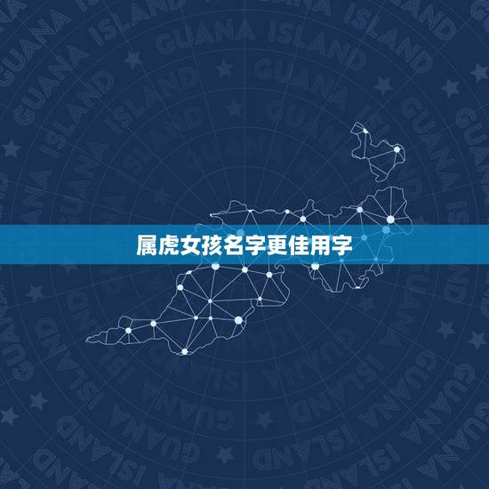 属虎女孩名字更佳用字，2022年女孩更佳取名