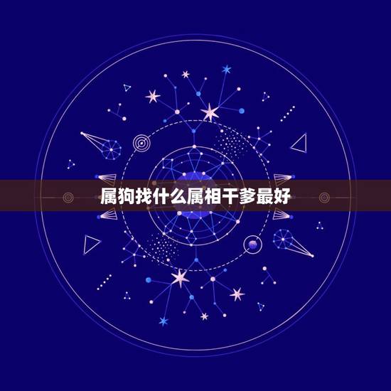 属狗找什么属相干爹最好，属狗的女宝宝找什么属相的干爹干妈最好？