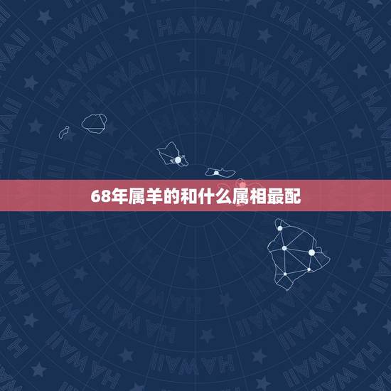 68年属羊的和什么属相最配,68年属羊的和80年属猴的配吗? 68年属羊的和什么属相最配,68年属羊的和80年属猴的配吗?