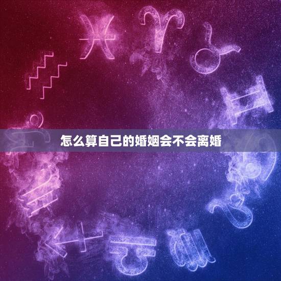 怎么算自己的婚姻会不会离婚,请大师帮我算一下我是女的。算一下我的婚姻会 怎么算自己的婚姻会不会离婚,请大师帮我算一下我是女的。算一下我的婚姻会