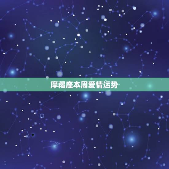 摩羯座本周爱情运势,魔羯座今周爱情运 摩羯座本周爱情运势,魔羯座今周爱情运