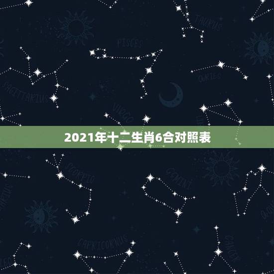 2021年十二生肖6合对照表，2021年十二生肖排码表
