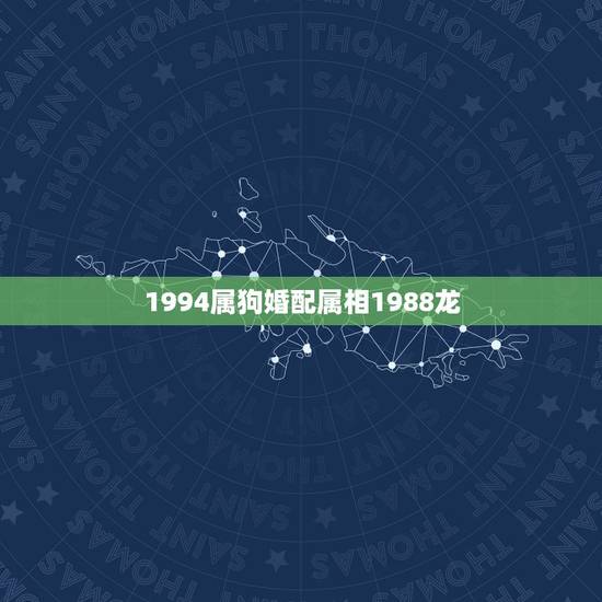 1994属狗婚配属相1988龙，1988年属龙跟1994年属狗的相配吗