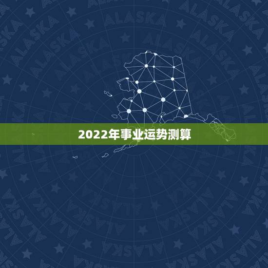 2022年事业运势测算 2022生肖全年运势大全