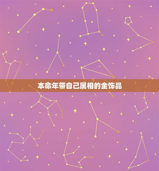 本命年带自己属相的金饰品，本命年要带金首饰好么