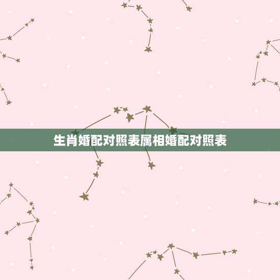 生肖婚配对照表属相婚配对照表,最吉利最齐全十二生肖婚配表搭配的吗 生肖婚配对照表属相婚配对照表,最吉利最齐全十二生肖婚配表搭配的吗