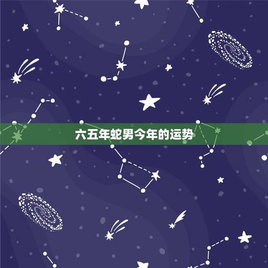 六五年蛇男今年的运势，65年属蛇活多少岁